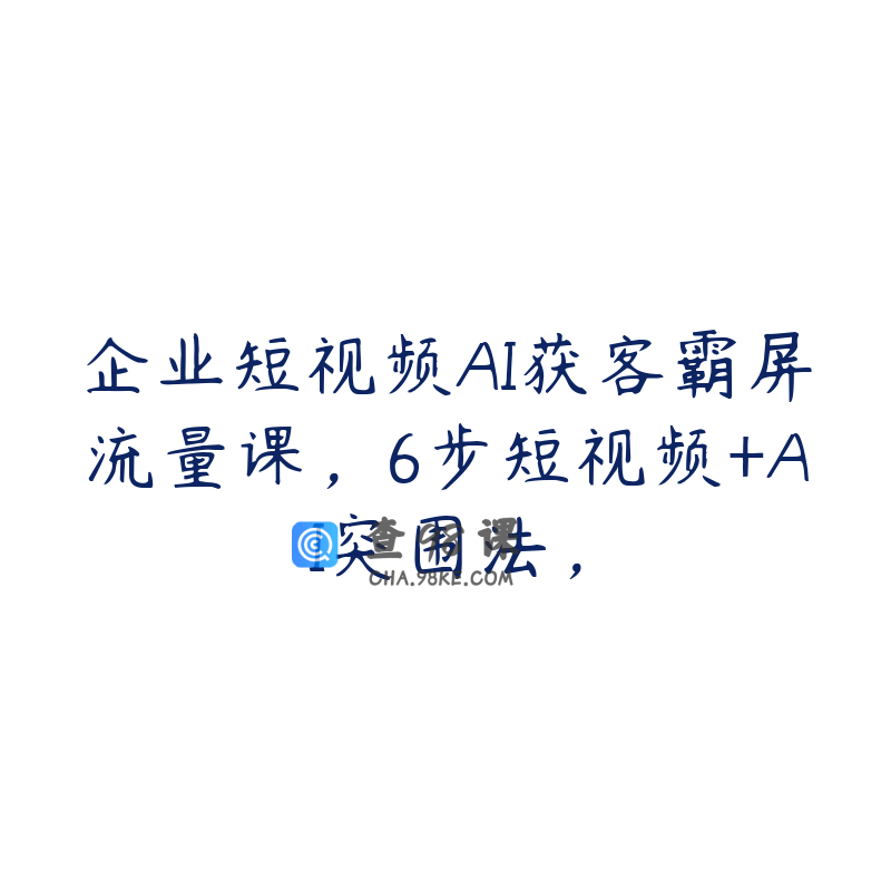 企业短视频AI获客霸屏流量课，6步短视频+AI突围法，