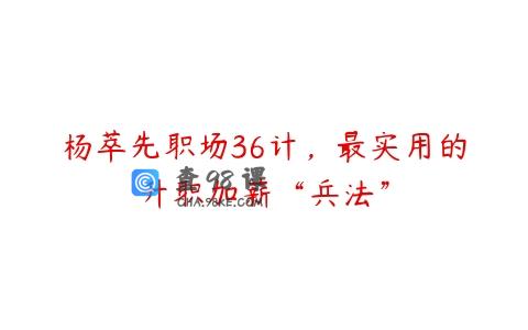 杨萃先职场36计，最实用的升职加薪“兵法”