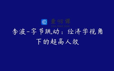 李波-字节跳动：经济学视角下的超高人效