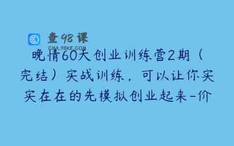晚情60天创业训练营2期（完结）实战训练，可以让你实实在在的先模拟创业起来-价值2999元