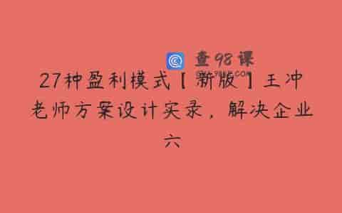 27种盈利模式【新版】王冲老师方案设计实录，解决企业六