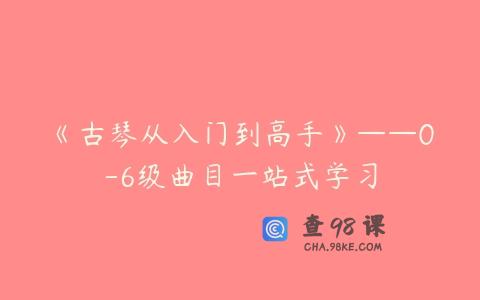 《古琴从入门到高手》——0-6级曲目一站式学习