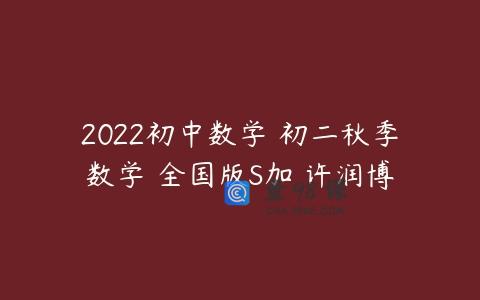2022初中数学 初二秋季数学 全国版S加 许润博