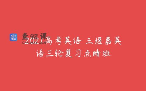 2021高考英语 王煜嘉英语三轮复习点睛班