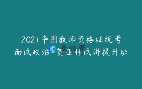2021华图教师资格证统考面试政治-贺亚林试讲提升班