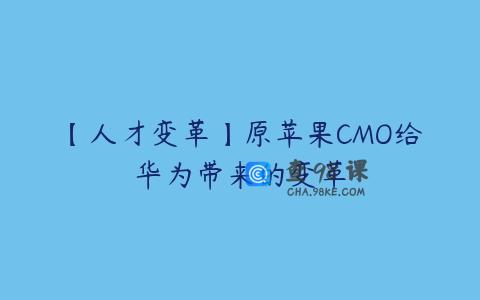 【人才变革】原苹果CMO给华为带来的变革