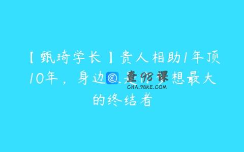 【甄琦学长】贵人相助1年顶10年，身边人是你梦想最大的终结者