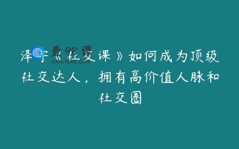 泽宇《社交课》如何成为顶级社交达人，拥有高价值人脉和社交圈