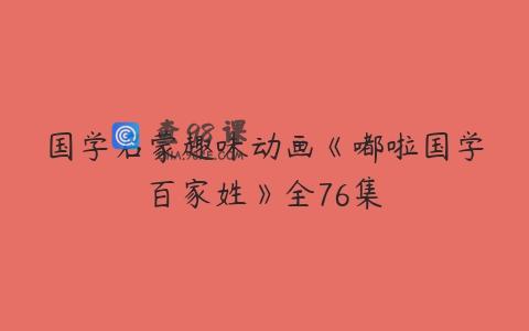 国学启蒙趣味动画《嘟啦国学百家姓》全76集
