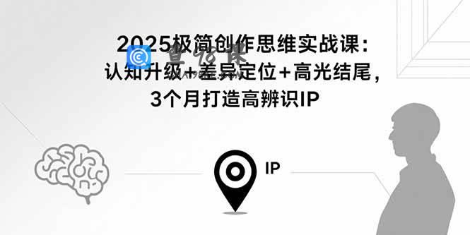 2025极简创作思维实战课：认知升级+差异定位+高光结尾，3个月打造高辨识IP