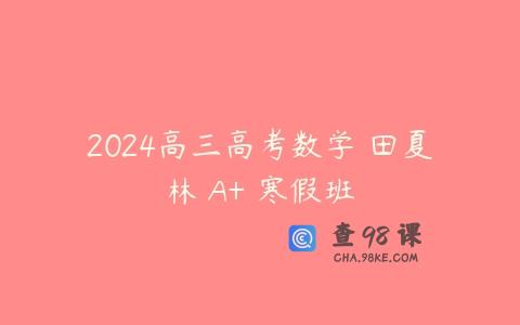2024高三高考数学 田夏林 A+ 寒假班