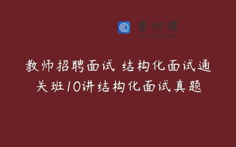 教师招聘面试 结构化面试通关班10讲结构化面试真题