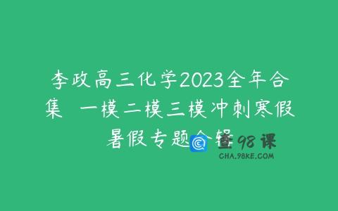 李政高三化学2023全年合集  一模二模三模冲刺寒假暑假专题合辑