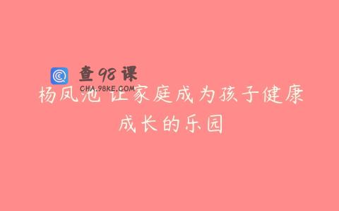杨凤池 让家庭成为孩子健康成长的乐园