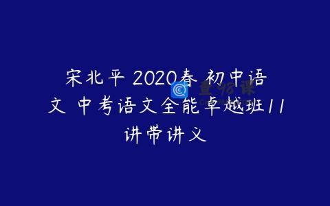 宋北平 2020春 初中语文 中考语文全能卓越班11讲带讲义