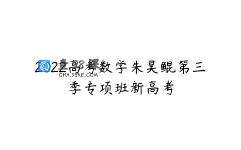 2022高考数学朱昊鲲第三季专项班新高考