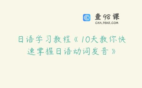 日语学习教程《10天教你快速掌握日语动词发音》