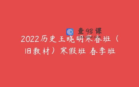2022历史王晓明寒春班（旧教材）寒假班 春季班