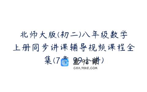北师大版(初二)八年级数学上册同步讲课辅导视频课程全集(7章 99小讲)