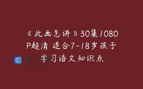 《此画怎讲》30集1080P超清 适合7-18岁孩子学习语文知识点