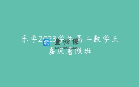 乐学2023学年高二数学王嘉庆暑假班