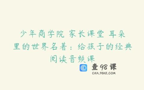 少年商学院 家长课堂 耳朵里的世界名著：给孩子的经典阅读音频课