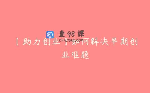 【助力创业】如何解决早期创业难题