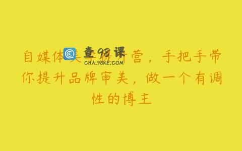 自媒体美学提升营，手把手带你提升品牌审美，做一个有调性的博主