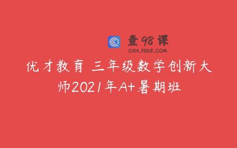 优才教育 三年级数学创新大师2021年A+暑期班