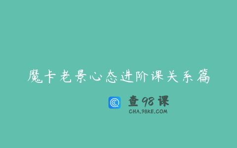魔卡老景心态进阶课关系篇