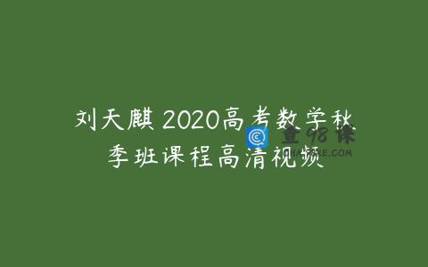 刘天麒 2020高考数学秋季班课程高清视频