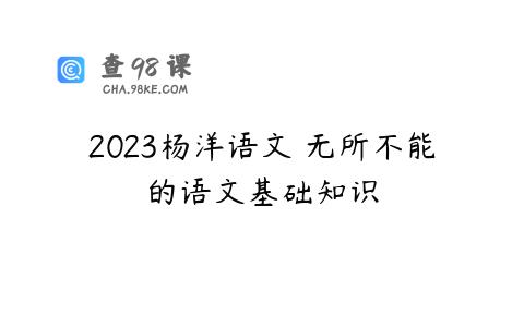 2023杨洋语文 无所不能的语文基础知识