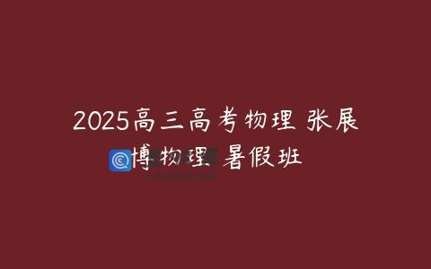 2025高三高考物理 张展博物理 暑假班