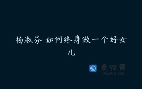 杨淑芬 如何终身做一个好女儿