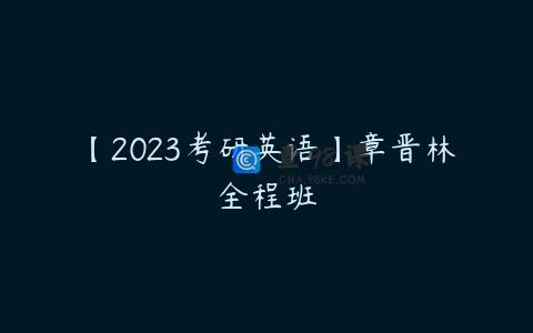 【2023考研英语】章晋林全程班