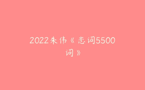 2022朱伟《恋词5500词》