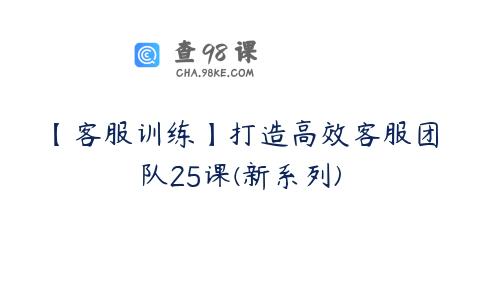 【客服训练】打造高效客服团队25课(新系列)