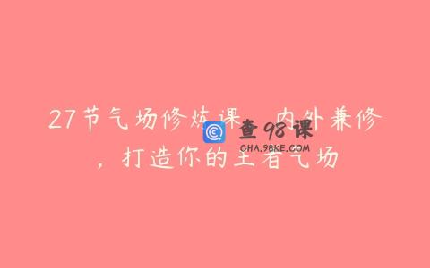 27节气场修炼课，内外兼修，打造你的王者气场