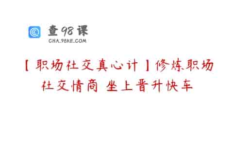 【职场社交真心计】修炼职场社交情商 坐上晋升快车