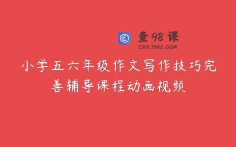 小学五六年级作文写作技巧完善辅导课程动画视频