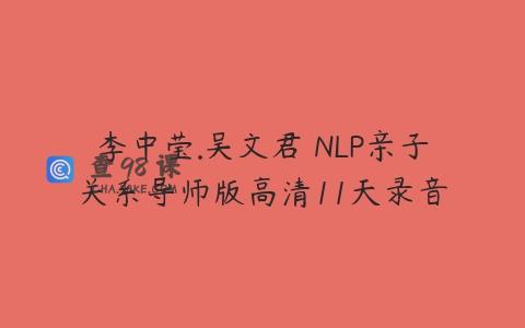李中莹.吴文君 NLP亲子关系导师版高清11天录音