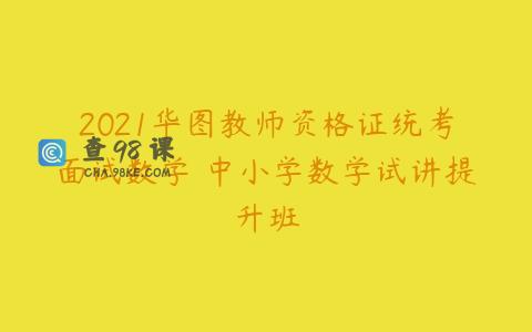 2021华图教师资格证统考面试数学 中小学数学试讲提升班