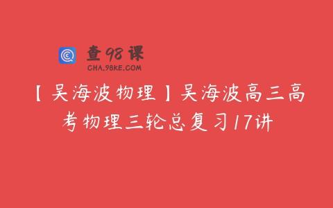 【吴海波物理】吴海波高三高考物理三轮总复习17讲