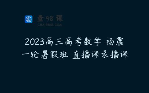 2023高三高考数学 杨震一轮暑假班 直播课录播课