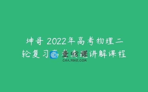 坤哥 2022年高考物理二轮复习高考真题讲解课程
