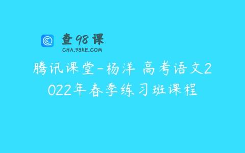 腾讯课堂-杨洋 高考语文2022年春季练习班课程
