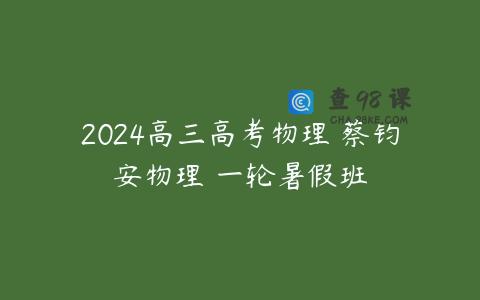 2024高三高考物理 蔡钧安物理 一轮暑假班