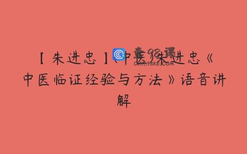 【朱进忠】(中医)朱进忠《中医临证经验与方法》语音讲解
