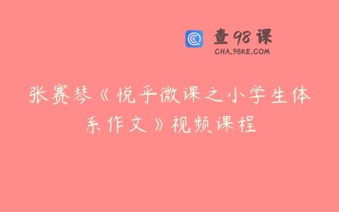 张赛琴《悦乎微课之小学生体系作文》视频课程