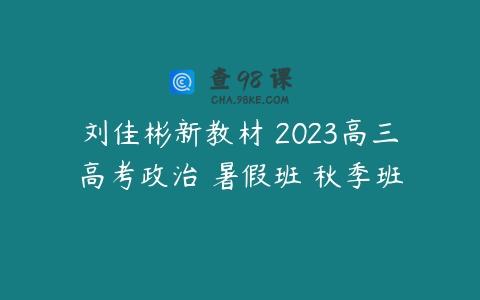 刘佳彬新教材 2023高三高考政治 暑假班 秋季班